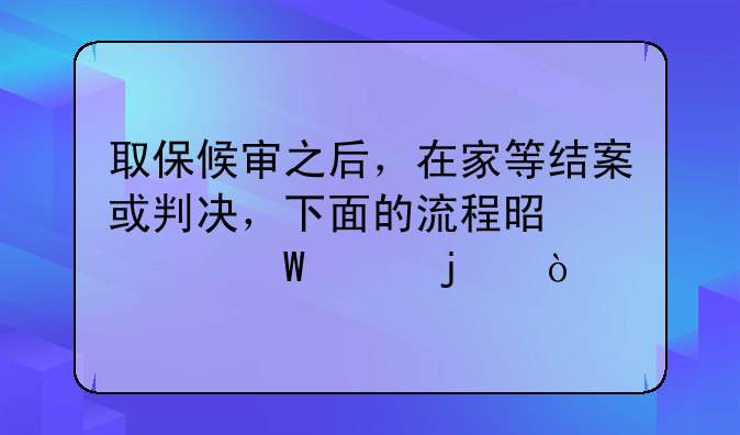 取保候审之后，在家等结案或判决，下面的流程是如何走的？