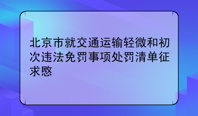 北京市就交通运输轻微和初次违法免罚事项处罚清单征求意见