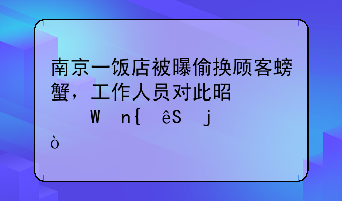 南京一饭店被曝偷换顾客螃蟹，工作人员对此是如何回应的？