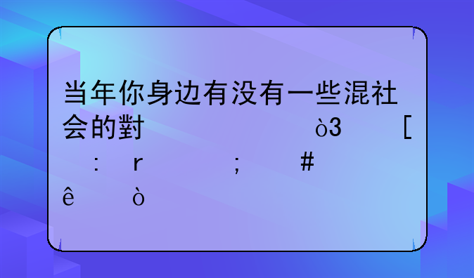 当年你身边有没有一些混社会的小混混，他们现在怎么样了？