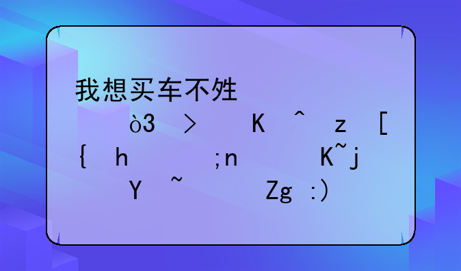 我想买车不够全款，可以自己找银行贷款吗？需要什么条件？