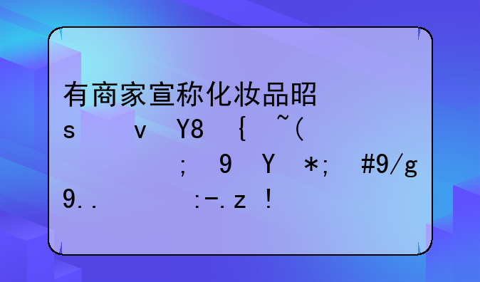 食品级化妆品虚假宣传