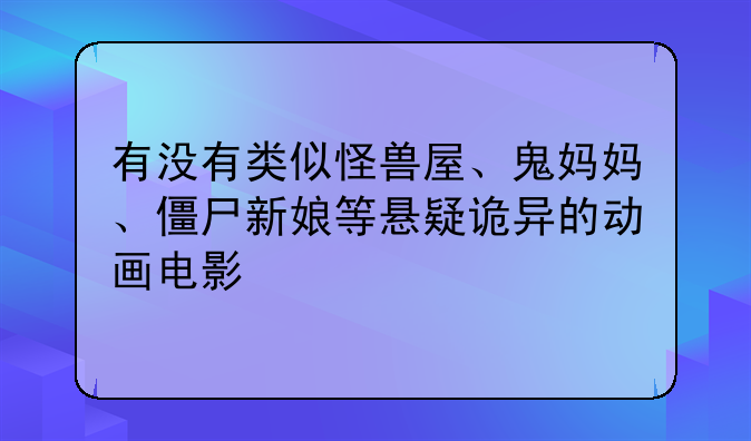 有没有类似怪兽屋、鬼妈妈、僵尸新娘等悬疑诡异的动画电影