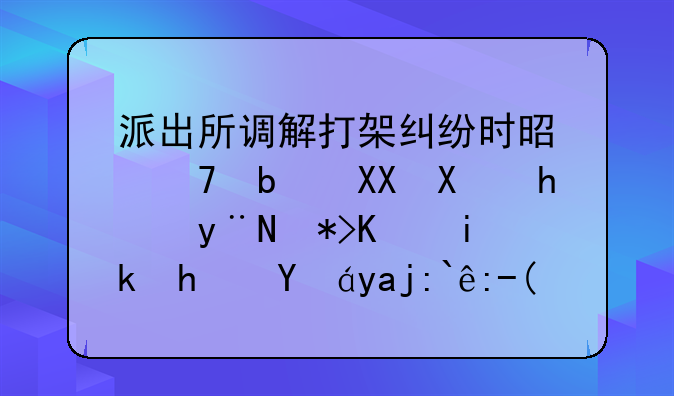 派出所调解打架纠纷时是不是先动手的那一方承担全部责任？