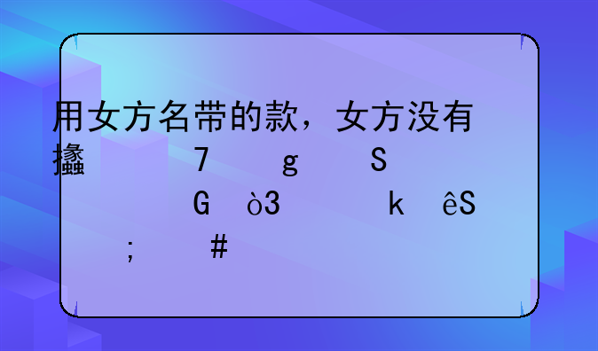 用女方名带的款，女方没有支配这笔资金，离婚应该怎么解决