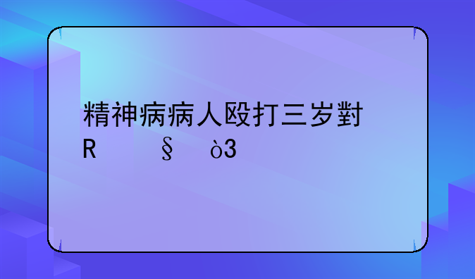 精神病病人殴打三岁小男孩，凶手会受到法律上的什么制裁？