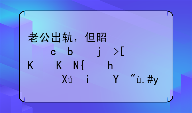 老公出轨，但是工资还是正常上交给我，只是看不到他的人？