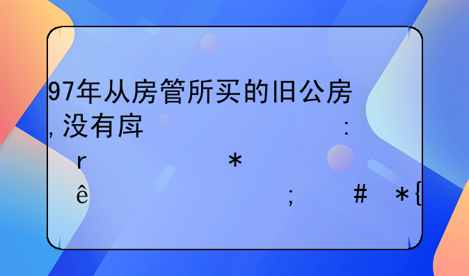 97年从房管所买的旧公房,没有房产证,现在要动迁了,该怎么办？