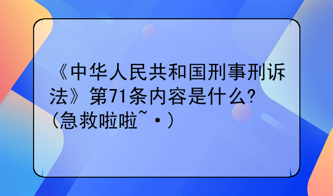 《中华人民共和国刑事刑诉法》第71条内容是什么?(急救啦啦~·)