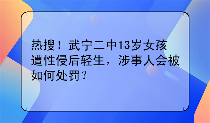 热搜！武宁二中13岁女孩遭性侵后轻生，涉事人会被如何处罚？