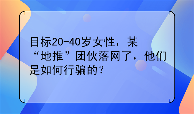 目标20-40岁女性，某“地推”团伙落网了，他们是如何行骗的？