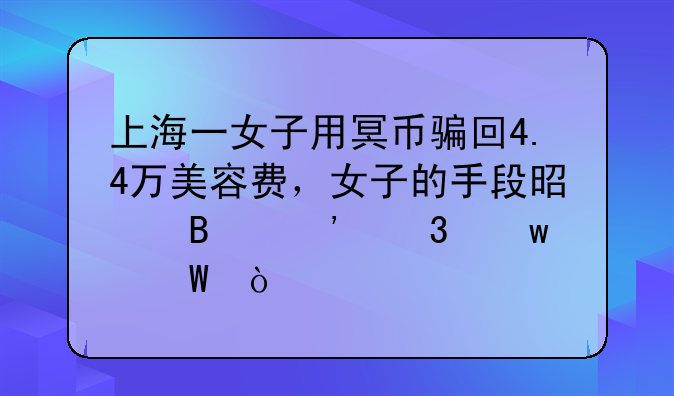 上海一女子用冥币骗回4.4万美容费，女子的手段是否涉嫌违法？