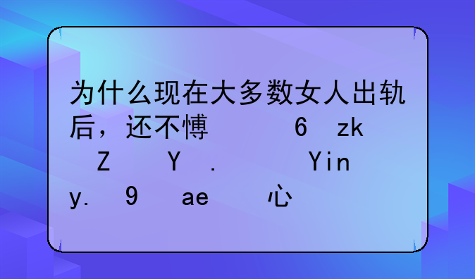 为什么现在大多数女人出轨后，还不愿意离婚呢？她们是啥心态