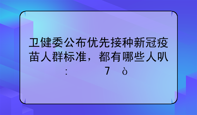 卫健委公布优先接种新冠疫苗人群标准，都有哪些人可以接种？