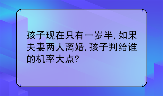 孩子现在只有一岁半,如果夫妻两人离婚,孩子判给谁的机率大点?