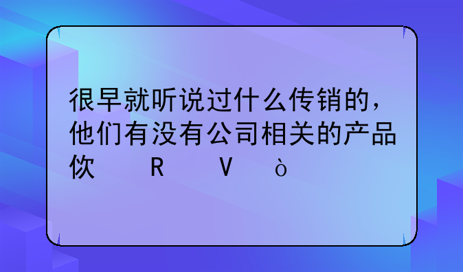 很早就听说过什么传销的，他们有没有公司相关的产品使用啊？