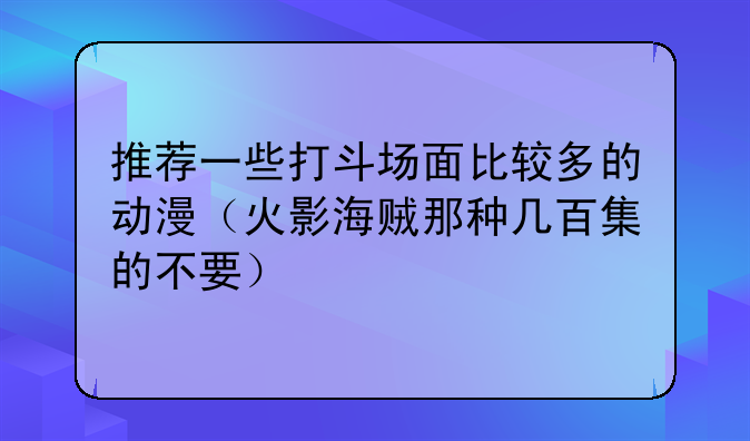 推荐一些打斗场面比较多的动漫（火影海贼那种几百集的不要）