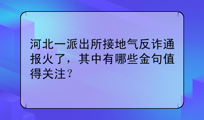 河北一派出所接地气反诈通报火了，其中有哪些金句值得关注？