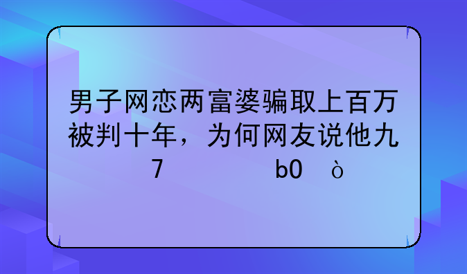 男子网恋两富婆骗取上百万被判十年，为何网友说他也不容易？