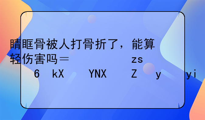 睛眶骨被人打骨折了，能算轻伤害吗？如果经济赔偿能给多少？