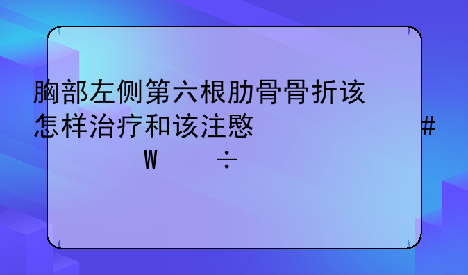 胸部左侧第六根肋骨骨折该怎样治疗和该注意什么如何尽快恢复