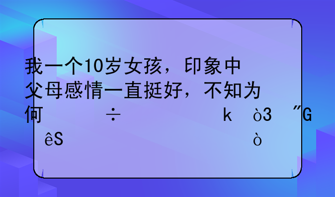 我一个10岁女孩，印象中父母感情一直挺好，不知为何忽然离婚，我应该跟谁？