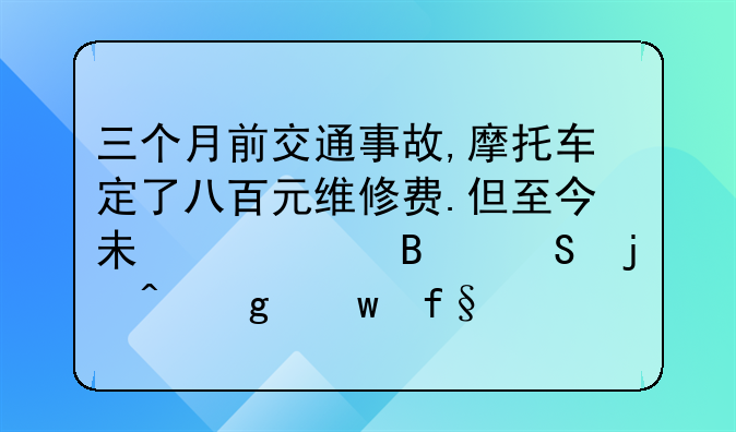 三个月前交通事故,摩托车定了八百元维修费.但至今未修,理赔的时候保险公司会