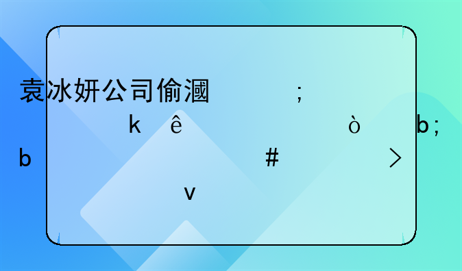 袁冰妍公司偷漏税被罚了97万！明星为什么宁可被封杀也要顶风作案？