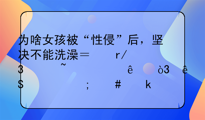 为啥女孩被“性侵”后，坚决不能洗澡？看完涨知识了，应该怎么做？