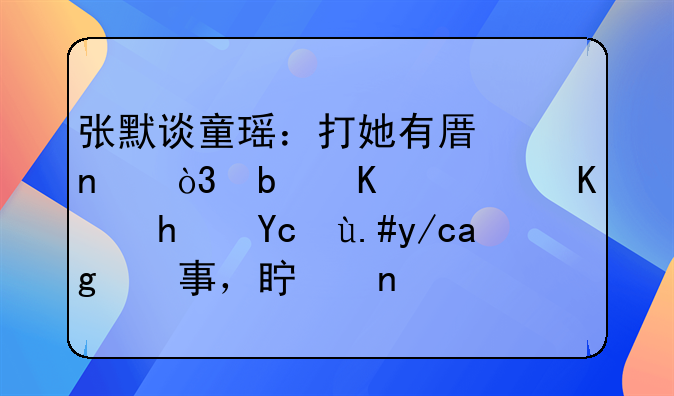 张默谈童瑶：打她有原因，是一般人承受不住的事，真相究竟是什么？