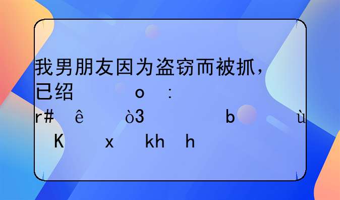 我男朋友因为盗窃而被抓，已经进去一个月了，但是还一点消息都没有