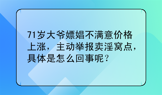 71岁大爷嫖娼不满意价格上涨，主动举报卖淫窝点，具体是怎么回事呢？