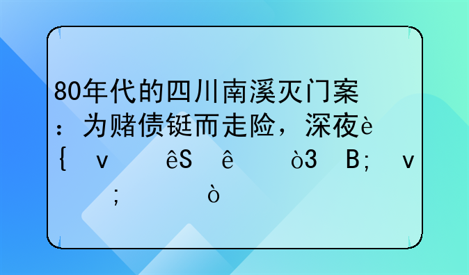 80年代的四川南溪灭门案：为赌债铤而走险，深夜连杀五人，后来怎样？