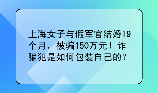 上海女子与假军官结婚19个月，被骗150万元！诈骗犯是如何包装自己的？