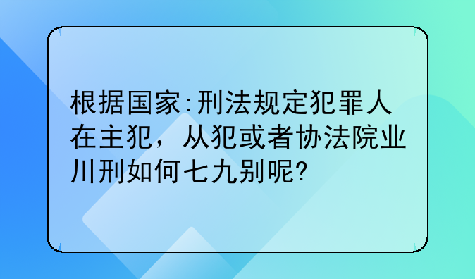 根据国家:刑法规定犯罪人在主犯，从犯或者协法院业川刑如何七九别呢?