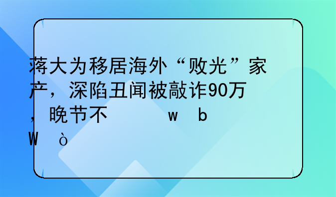 蒋大为移居海外“败光”家产，深陷丑闻被敲诈90万，晚节不保是为何？