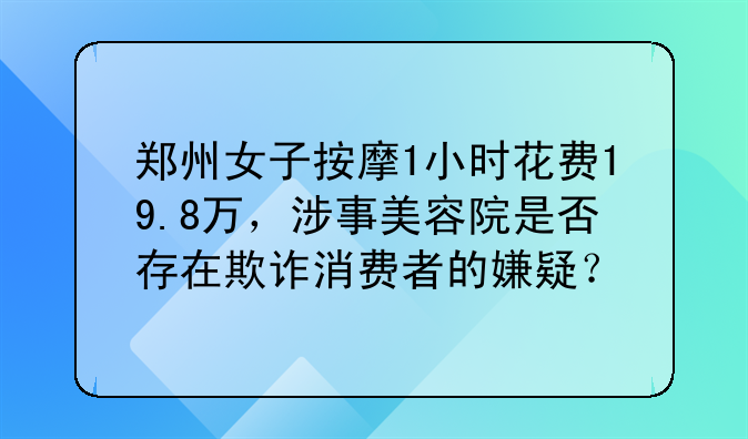 郑州女子按摩1小时花费19.8万，涉事美容院是否存在欺诈消费者的嫌疑？