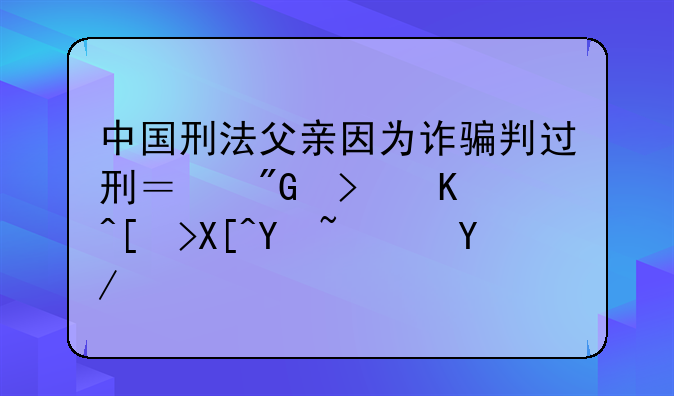 中国刑法父亲因为诈骗判过刑？我可以当兵吗？会不会影响我政治审查。