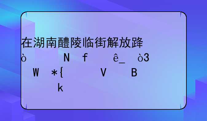 在湖南醴陵临街解放路开个瓷器店，如何办工商营业执照及税务登记证？