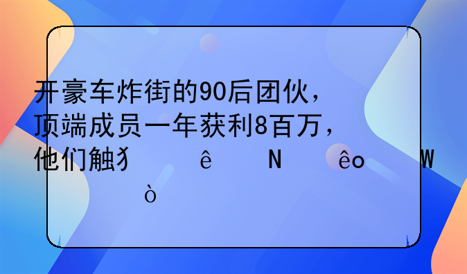 开豪车炸街的90后团伙，顶端成员一年获利8百万，他们触犯了哪些法规？