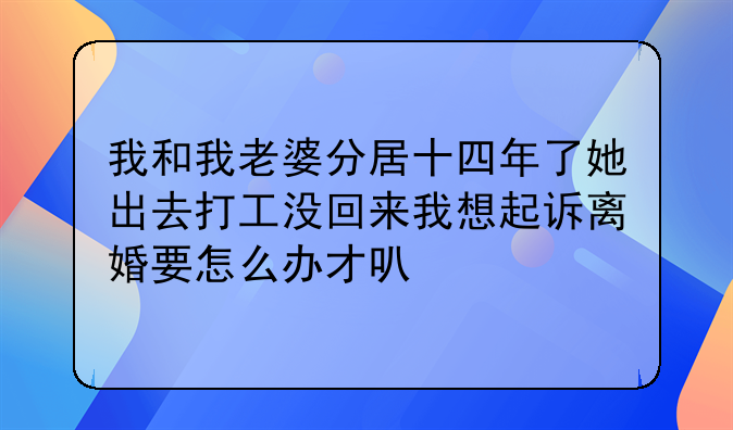 我和我老婆分居十四年了她出去打工没回来我想起诉离婚要怎么办才可以