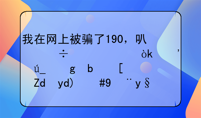 我在网上被骗了190，可能大家会觉得这是小钱吧，没有什么的，但对于我