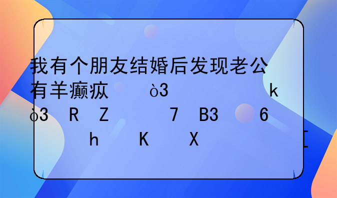 我有个朋友结婚后发现老公有羊癫疯，想离婚，男方不同意，怎么办？（