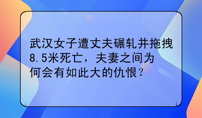 武汉女子遭丈夫碾轧并拖拽8.5米死亡，夫妻之间为何会有如此大的仇恨？