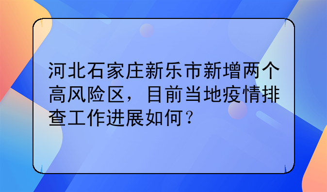 河北石家庄新乐市新增两个高风险区，目前当地疫情排查工作进展如何？