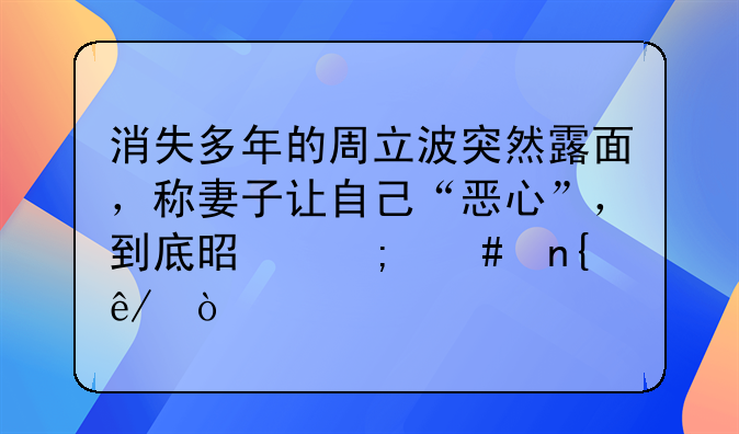 消失多年的周立波突然露面，称妻子让自己“恶心”，到底是怎么回事？