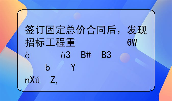 签订固定总价合同后，发现招标工程量清单中缺项，合同价款是否可调？