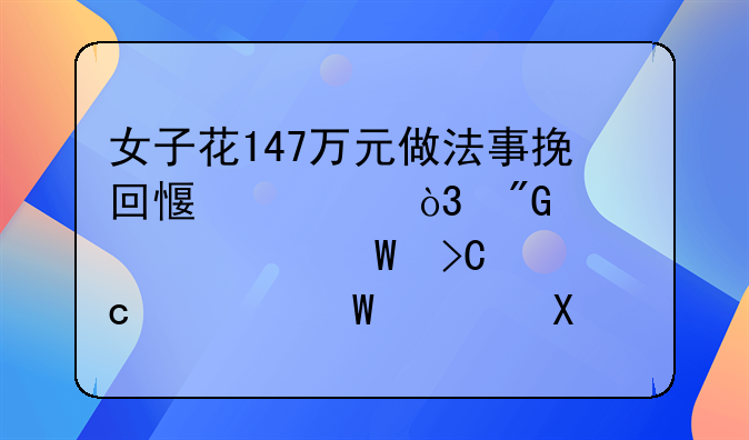 女子花147万元做法事挽回感情，我们该如何提高警惕避免此类事件的发生？