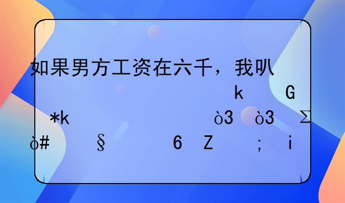 如果男方工资在六千，我可以要求多少抚养费，，注（俩个小孩都是我带）