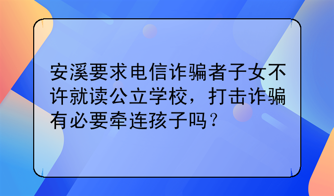 安溪要求电信诈骗者子女不许就读公立学校，打击诈骗有必要牵连孩子吗？